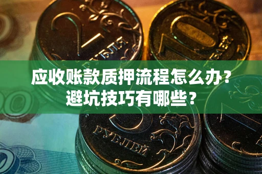 济南应收账款质押流程怎么办？避坑技巧有哪些？