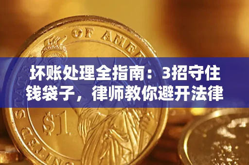 济南坏账处理全指南：3招守住钱袋子，律师教你避开法律雷区
