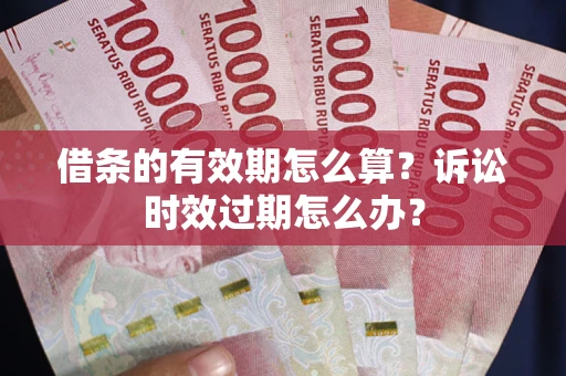 济南借条的有效期怎么算？诉讼时效过期怎么办？