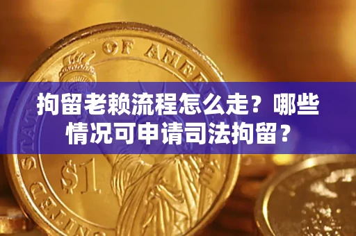济南拘留老赖流程怎么走?哪些情况可申请司法拘留? 济南拘留老赖流程怎么走?哪些情况可申请司法拘留?