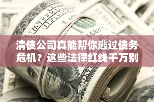 济南清债公司真能帮你逃过债务危机？这些法律红线千万别踩