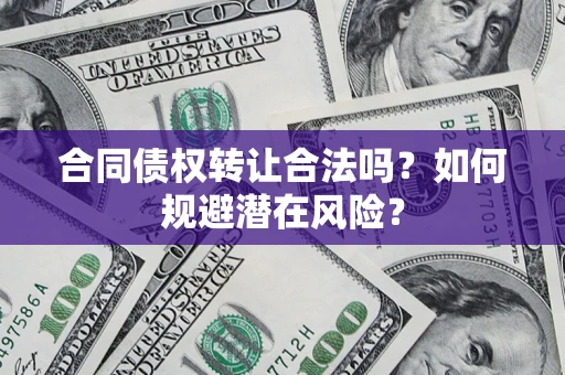 济南合同债权转让合法吗?如何规避潜在风险? 济南合同债权转让合法吗?如何规避潜在风险?