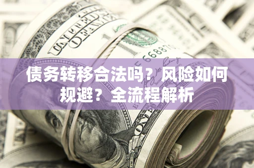 济南债务转移合法吗？风险如何规避？全流程解析