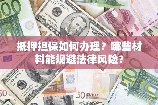 济南抵押担保如何办理？哪些材料能规避法律风险？