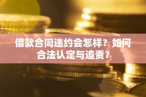 济南借款合同违约会怎样？如何合法认定与追责？