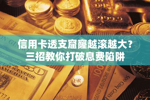 济南信用卡透支窟窿越滚越大？三招教你打破息费陷阱