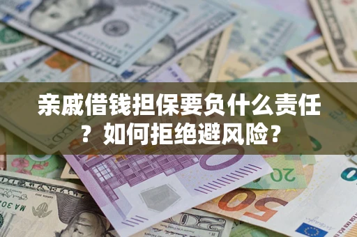 济南亲戚借钱担保要负什么责任？如何拒绝避风险？