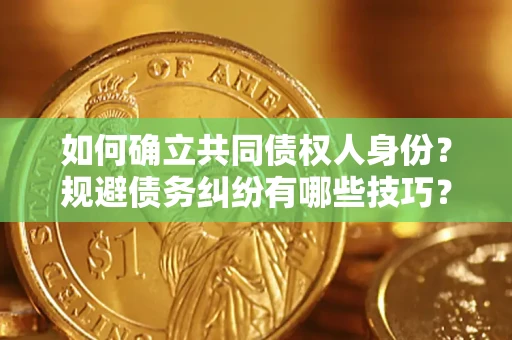 济南如何确立共同债权人身份？规避债务纠纷有哪些技巧？
