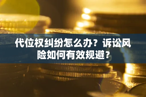 济南代位权纠纷怎么办？诉讼风险如何有效规避？