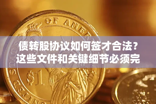 济南债转股协议如何签才合法？这些文件和关键细节必须完整