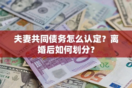 济南夫妻共同债务怎么认定？离婚后如何划分？