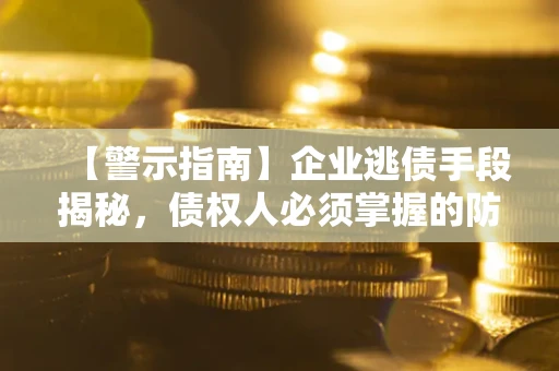 济南【警示指南】企业逃债手段揭秘，债权人必须掌握的防坑宝典