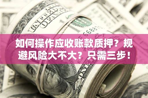 济南如何操作应收账款质押？规避风险大不大？只需三步！