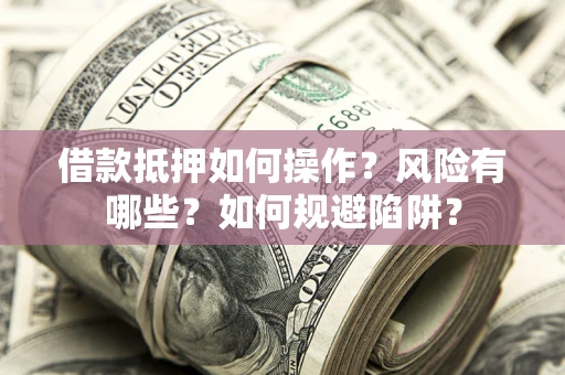 济南借款抵押如何操作?风险有哪些?如何规避陷阱? 济南借款抵押如何操作?风险有哪些?如何规避陷阱?