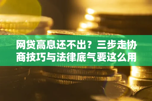 济南网贷高息还不出？三步走协商技巧与法律底气要这么用