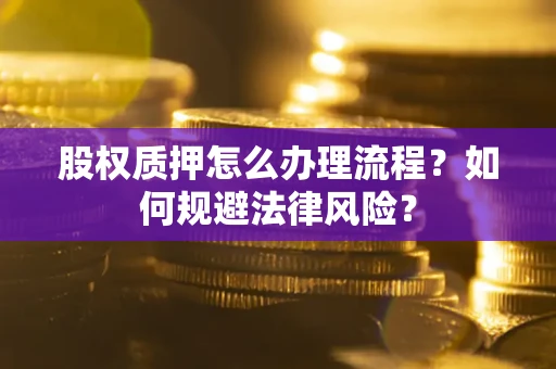 济南股权质押怎么办理流程？如何规避法律风险？