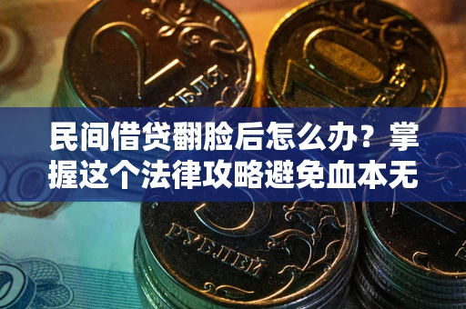 济南民间借贷翻脸后怎么办？掌握这个法律攻略避免血本无归