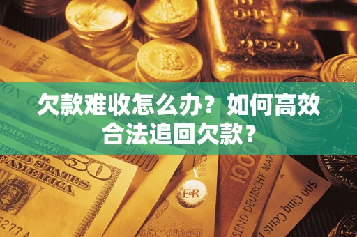 济南欠款难收怎么办？如何高效合法追回欠款？