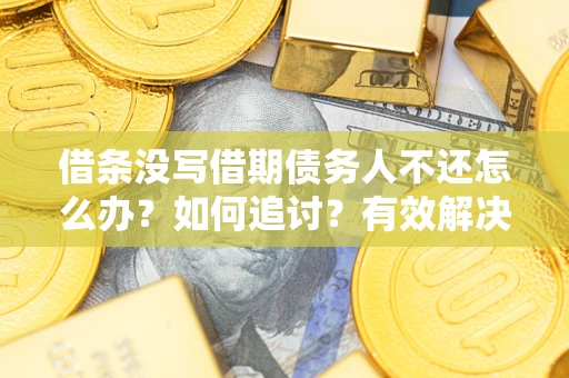 济南借条没写借期债务人不还怎么办？如何追讨？有效解决方案！