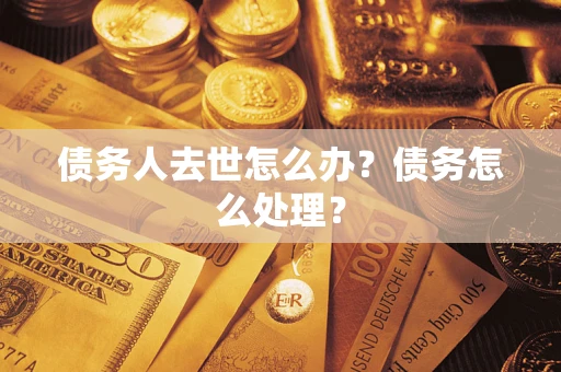 济南债务人去世怎么办？债务怎么处理？