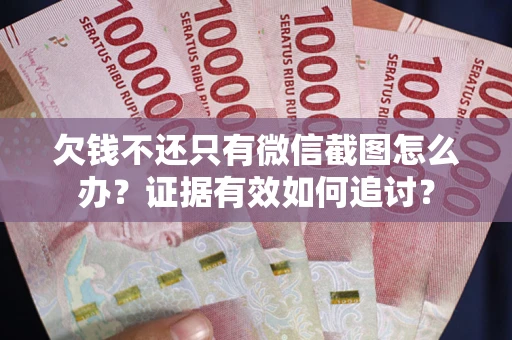 济南欠钱不还只有微信截图怎么办？证据有效如何追讨？