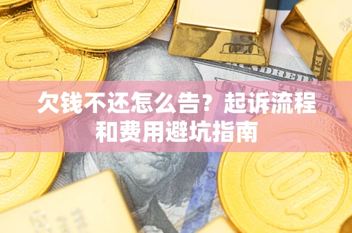 济南欠钱不还怎么告?起诉流程和费用避坑指南 济南欠钱不还怎么告?起诉流程和费用避坑指南