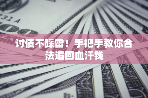济南讨债不踩雷！手把手教你合法追回血汗钱