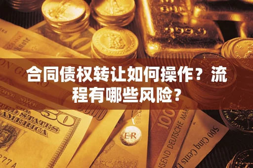 济南合同债权转让如何操作？流程有哪些风险？