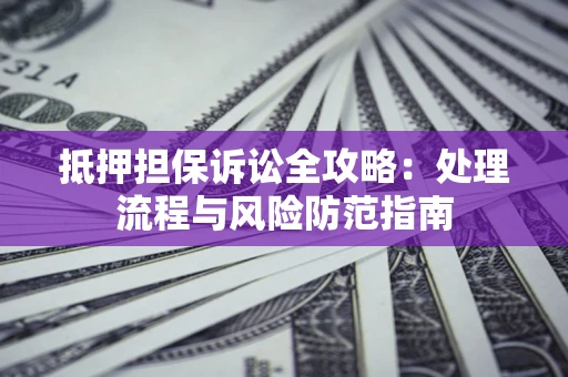 济南抵押担保诉讼全攻略：处理流程与风险防范指南