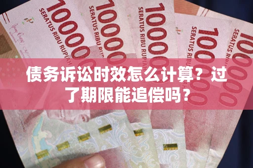 济南债务诉讼时效怎么计算？过了期限能追偿吗？