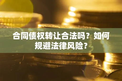 济南合同债权转让合法吗？如何规避法律风险？