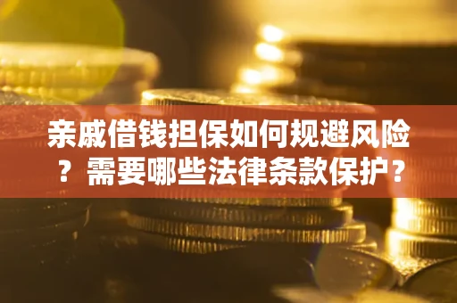 济南亲戚借钱担保如何规避风险？需要哪些法律条款保护？