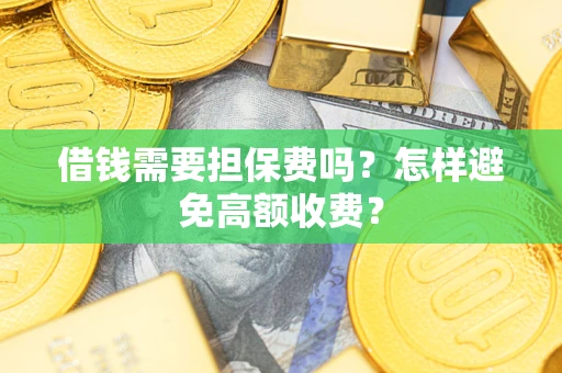 济南借钱需要担保费吗？怎样避免高额收费？