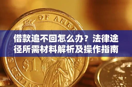 济南借款追不回怎么办?法律途径所需材料解析及操作指南 济南借款追不回怎么办?法律途径所需材料解析及操作指南