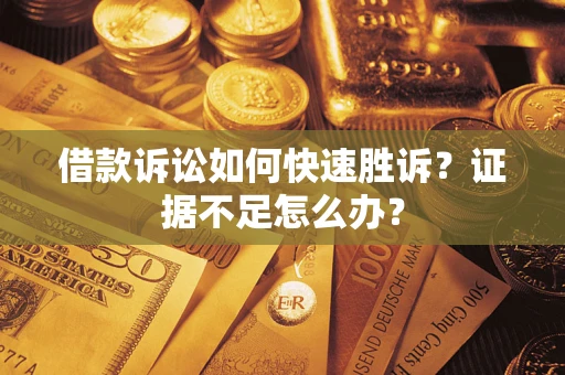 济南借款诉讼如何快速胜诉？证据不足怎么办？