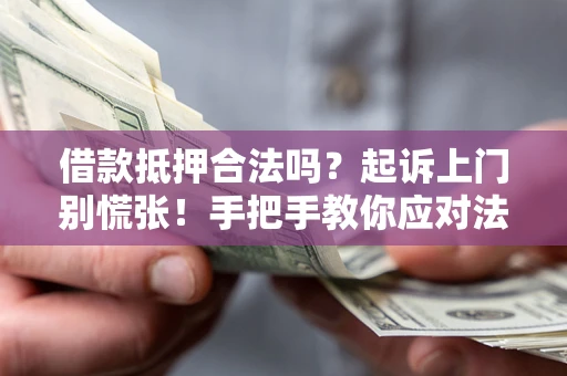 济南借款抵押合法吗？起诉上门别慌张！手把手教你应对法律程序