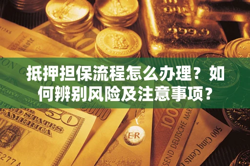 济南抵押担保流程怎么办理？如何辨别风险及注意事项？