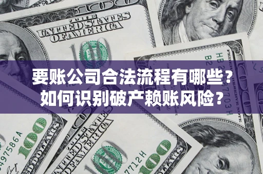 济南要账公司合法流程有哪些？如何识别破产赖账风险？