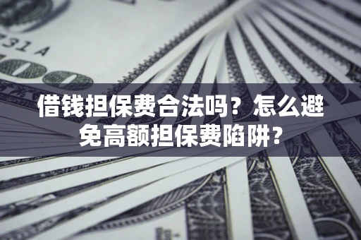 济南借钱担保费合法吗？怎么避免高额担保费陷阱？