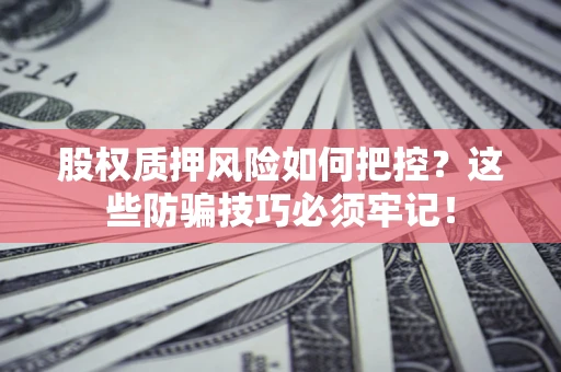 济南股权质押风险如何把控？这些防骗技巧必须牢记！