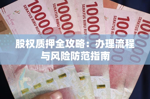 济南股权质押全攻略：办理流程与风险防范指南