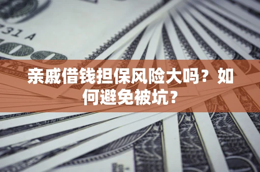 济南亲戚借钱担保风险大吗？如何避免被坑？