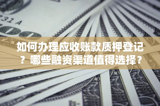济南如何办理应收账款质押登记？哪些融资渠道值得选择？