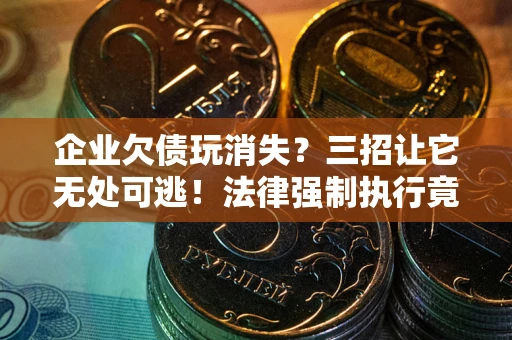 济南企业欠债玩消失？三招让它无处可逃！法律强制执行竟比讨债公司还狠？