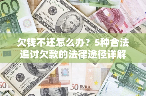 济南欠钱不还怎么办？5种合法追讨欠款的法律途径详解