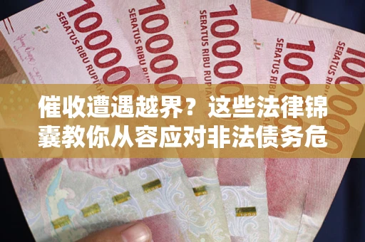 济南催收遭遇越界？这些法律锦囊教你从容应对非法债务危机