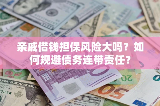 济南亲戚借钱担保风险大吗？如何规避债务连带责任？