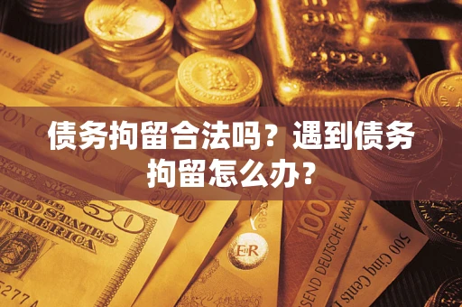济南债务拘留合法吗？遇到债务拘留怎么办？