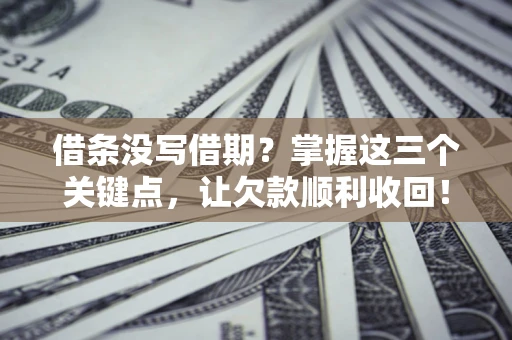 济南借条没写借期？掌握这三个关键点，让欠款顺利收回！