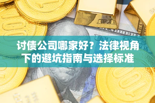 济南讨债公司哪家好？法律视角下的避坑指南与选择标准